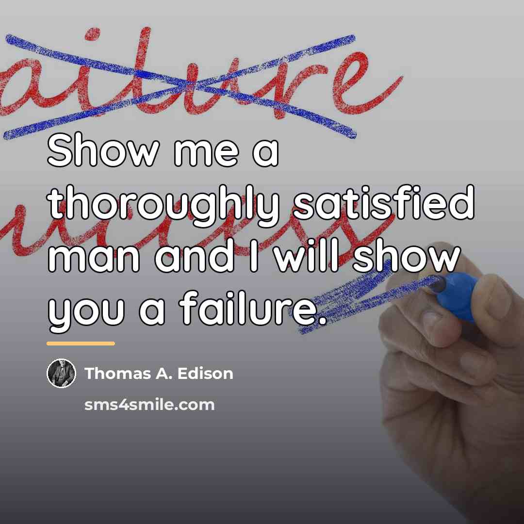 “Show me a thoroughly satisfied man and I will show…” quote by Thomas A. Edison