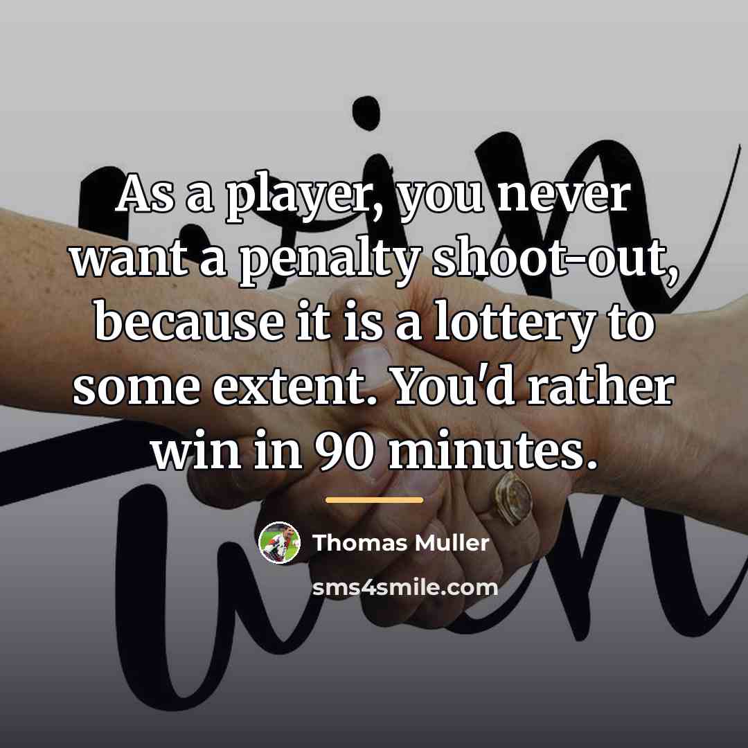 “As a player, you never want a penalty shoot-out, because…” quote by Thomas Muller