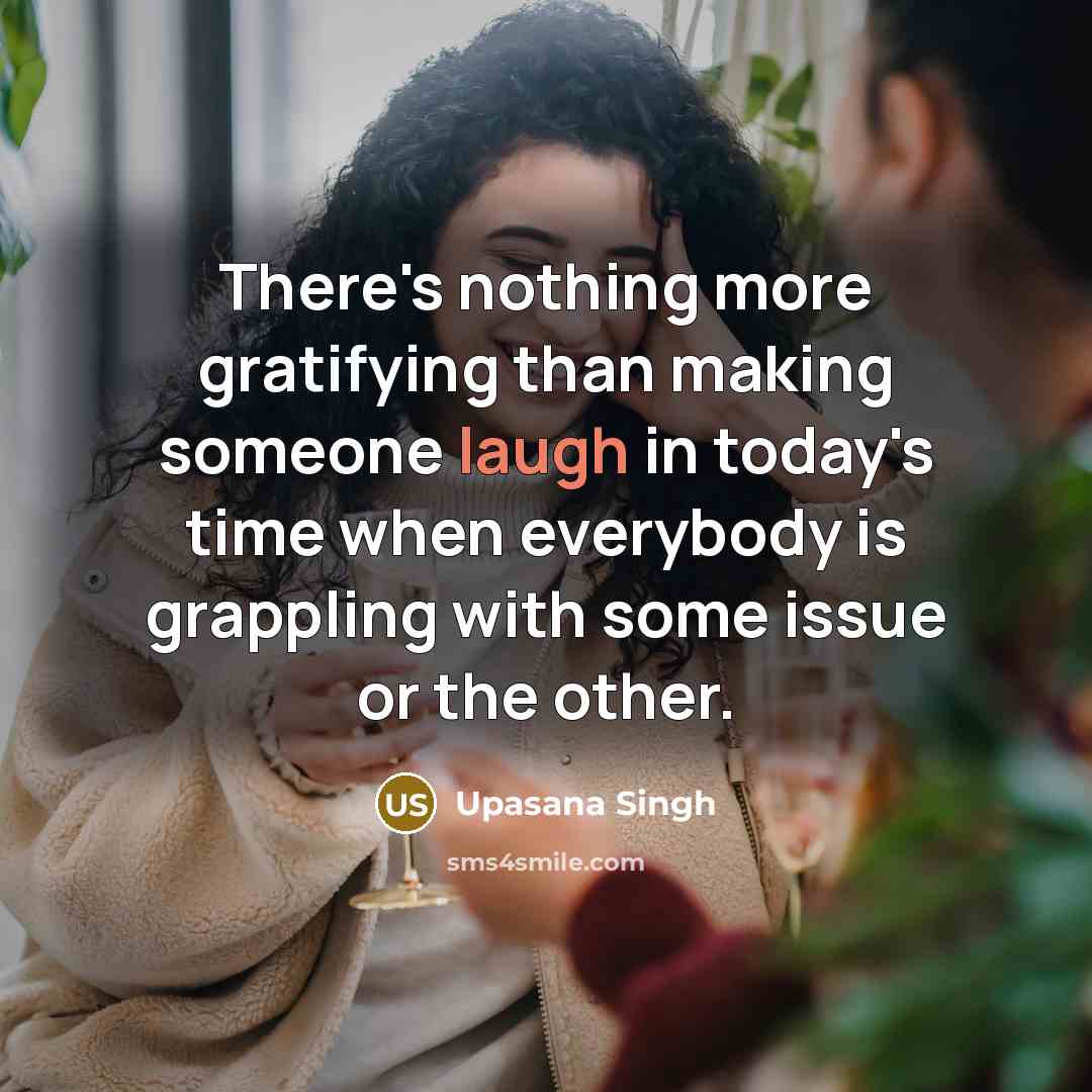 “There's nothing more gratifying than making someone laugh in today's…” quote by Upasana Singh