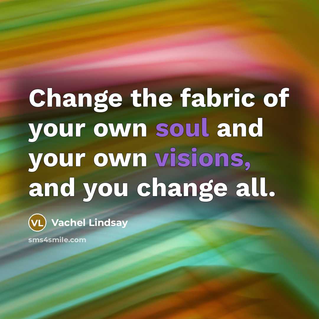 “Change the fabric of your own soul and your own…” quote by Vachel Lindsay