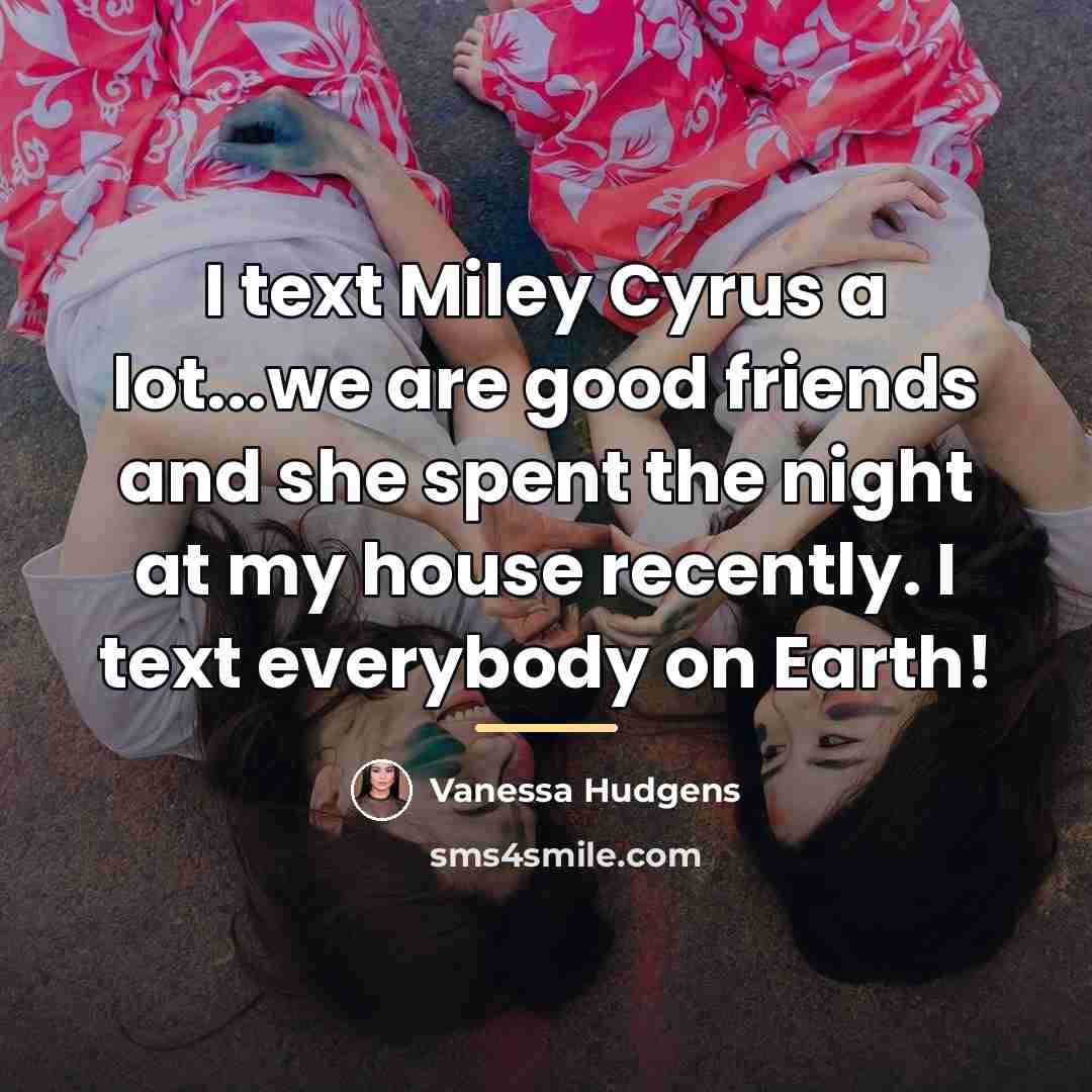 “I text Miley Cyrus a lot...we are good friends and…” quote by Vanessa Hudgens