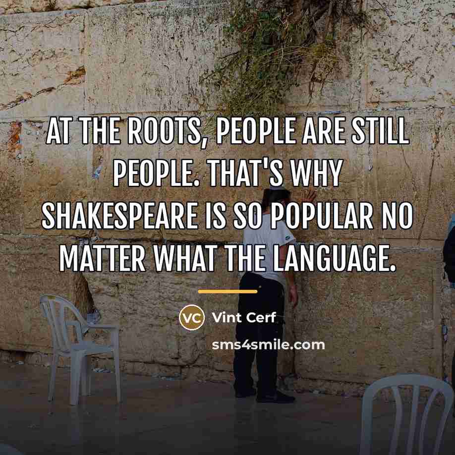 “At the roots, people are still people. That's why Shakespeare…” quote by Vint Cerf