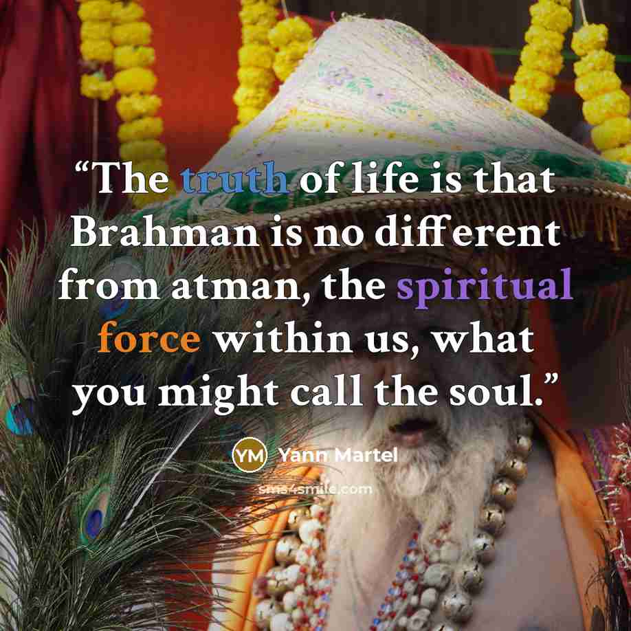 “The truth of life is that Brahman is no different from atman, the spiritual force within us, what you might call the soul.” quote by Yann Martel
