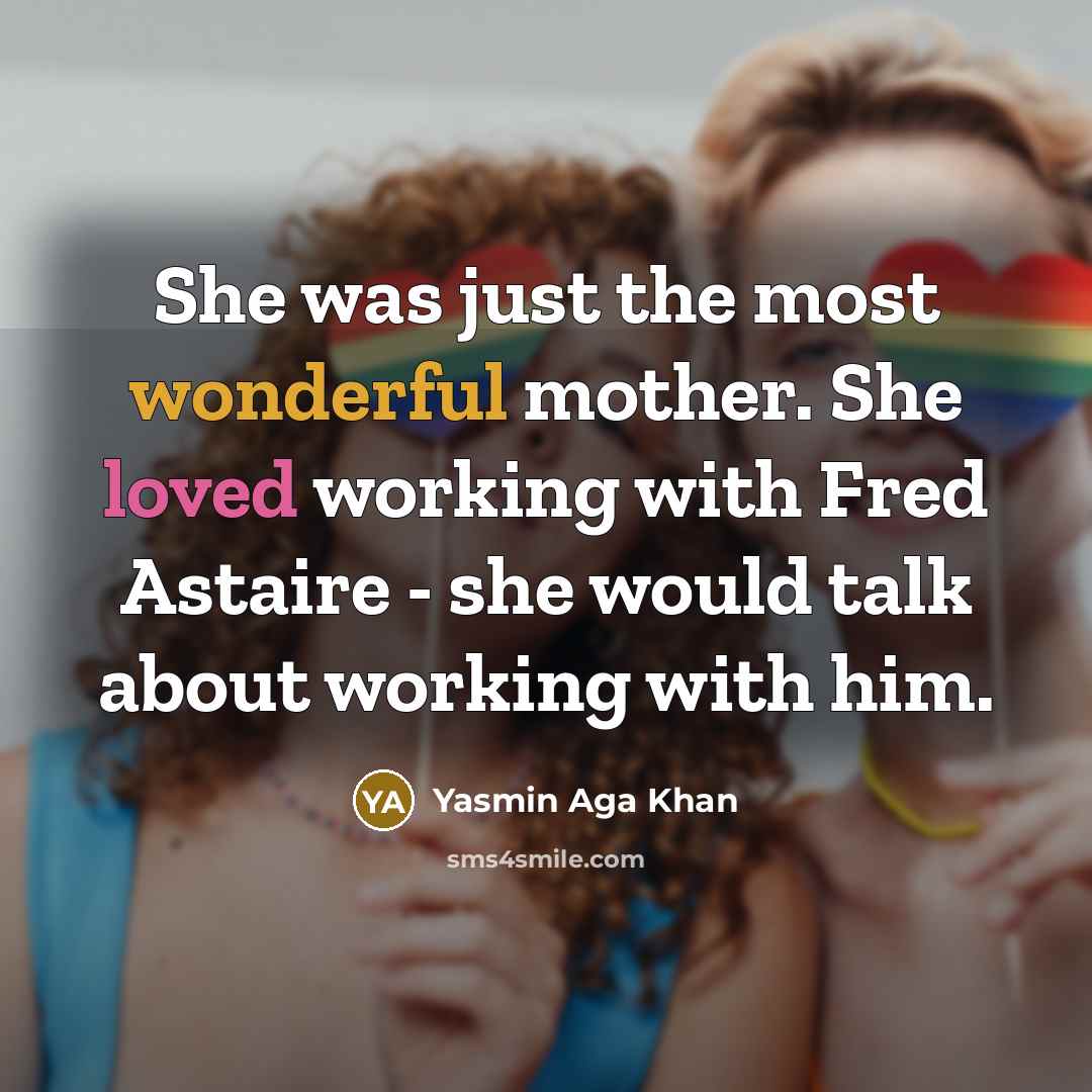 “She was just the most wonderful mother. She loved working with Fred Astaire - she would talk about working with him.” quote by Yasmin Aga Khan