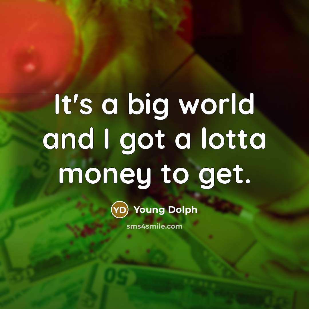 “It's a big world and I got a lotta money…” quote by Young Dolph