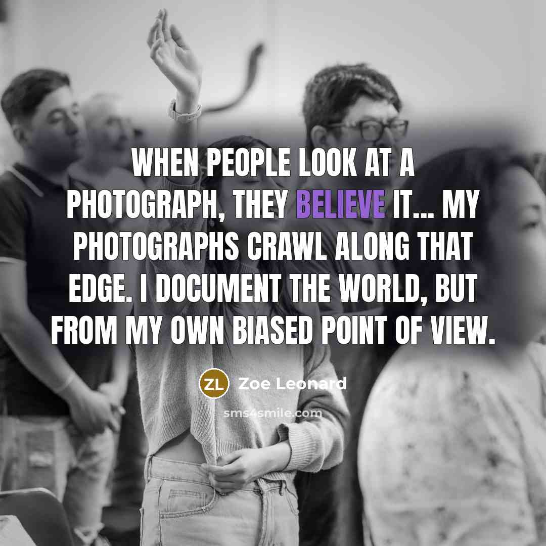 “When people look at a photograph, they believe it... My…” quote by Zoe Leonard