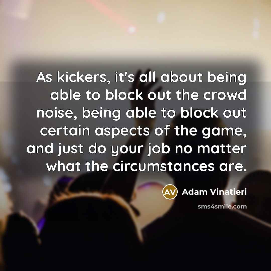 “As kickers, it's all about being able to block out…” quote by Adam Vinatieri