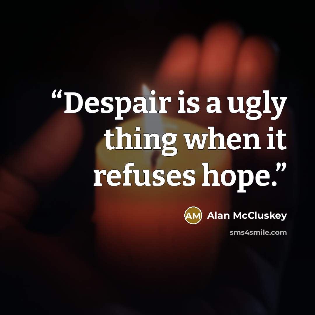 “Despair is a ugly thing when it refuses hope.” quote by Alan McCluskey