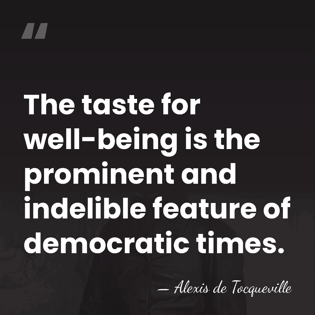 The taste for well-being is the prominent and indelible feature of democratic&hellip; - Alexis de Tocqueville