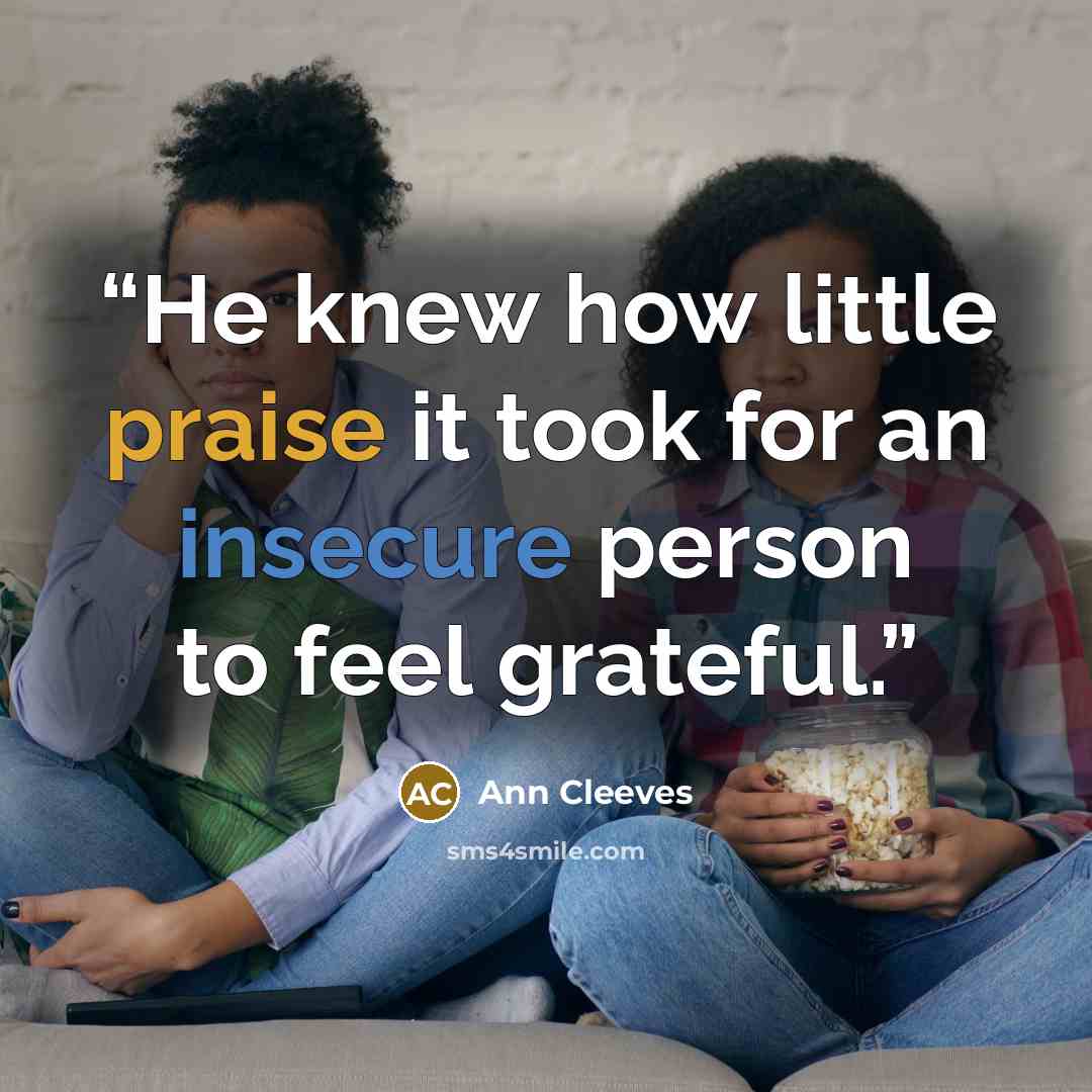 “He knew how little praise it took for an insecure person to feel grateful.” quote by Ann Cleeves