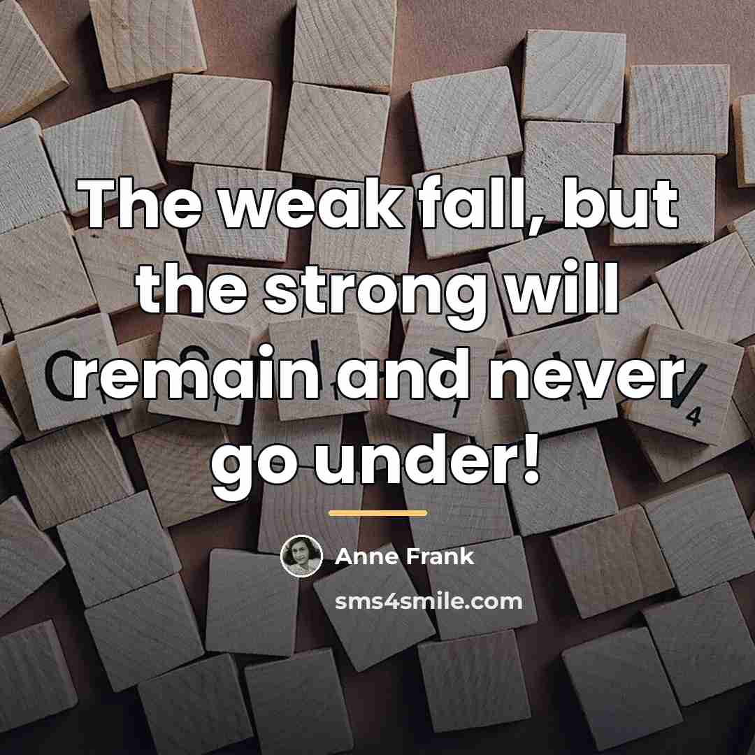 “The weak fall, but the strong will remain and never…” quote by Anne Frank