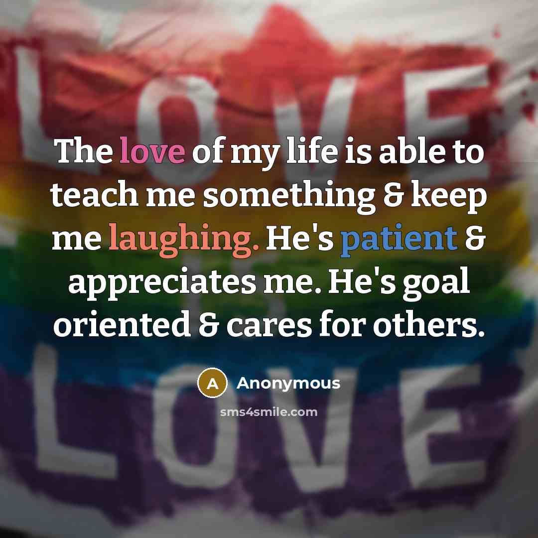 “The love of my life is able to teach me something & keep me laughing. He's patient & appreciates me. He's goal oriented & cares for others.” quote by Anonymous