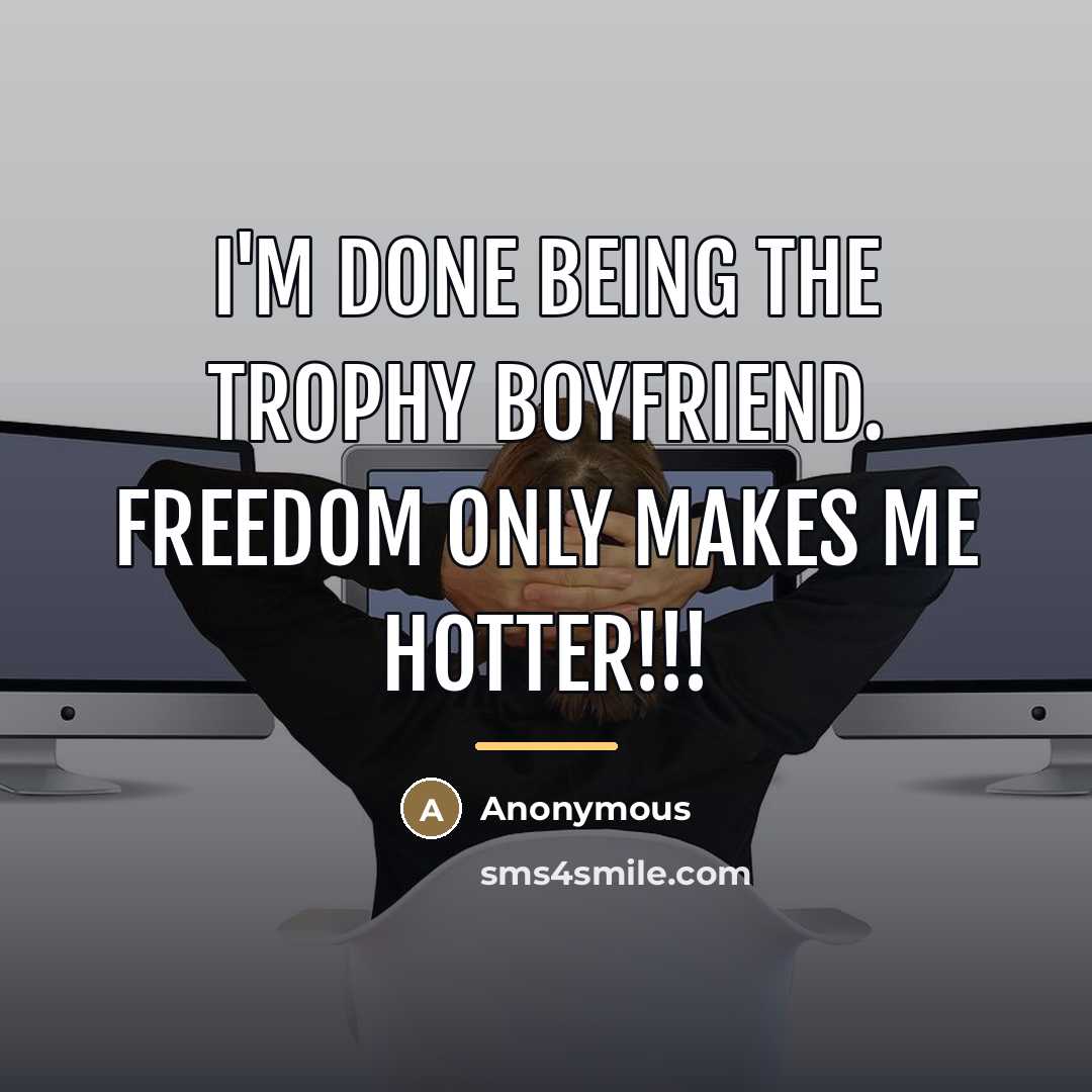 “I'm done being the trophy boyfriend. Freedom only makes me…” quote by Anonymous