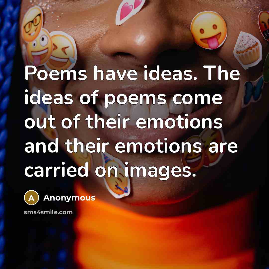 “Poems have ideas. The ideas of poems come out of…” quote by Anonymous