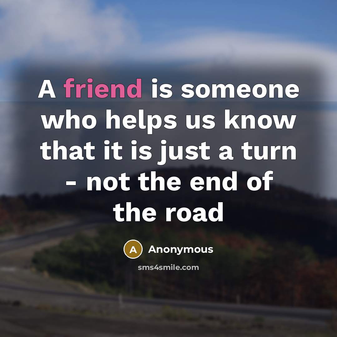 “A friend is someone who helps us know that it…” quote by Anonymous