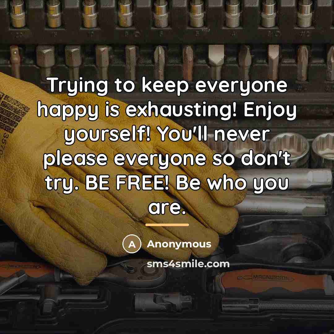 “Trying to keep everyone happy is exhausting! Enjoy yourself! You'll…” quote by Anonymous