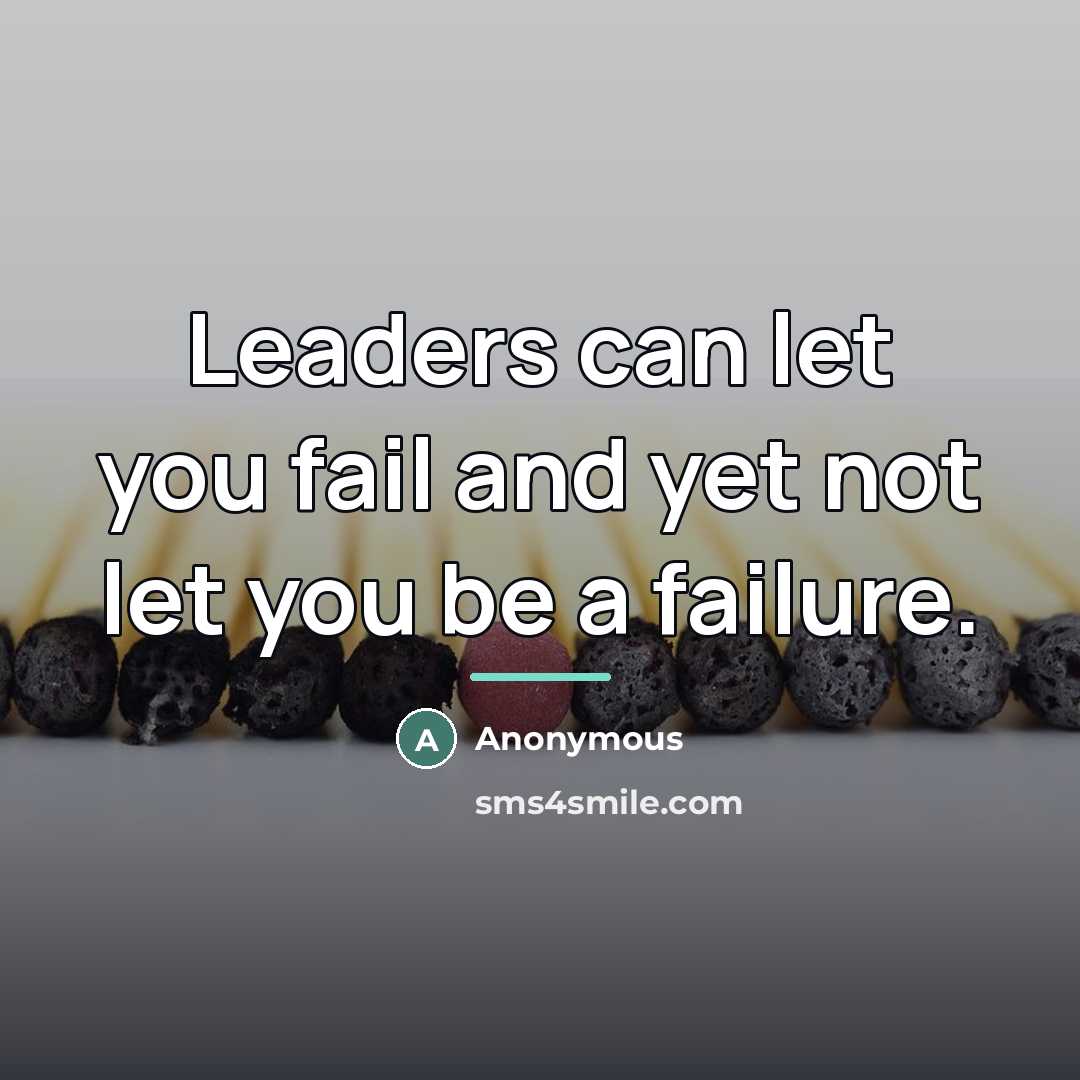 “Leaders can let you fail and yet not let you…” quote by Anonymous