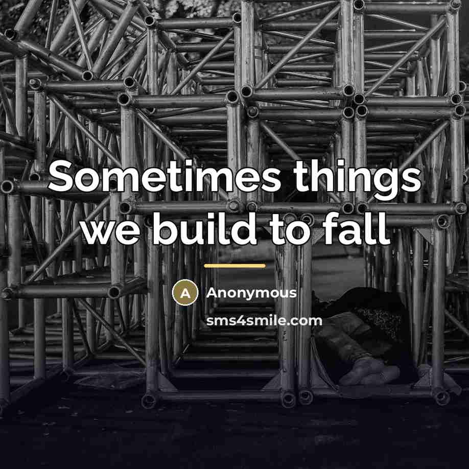 “Sometimes things we build to fall…” quote by Anonymous