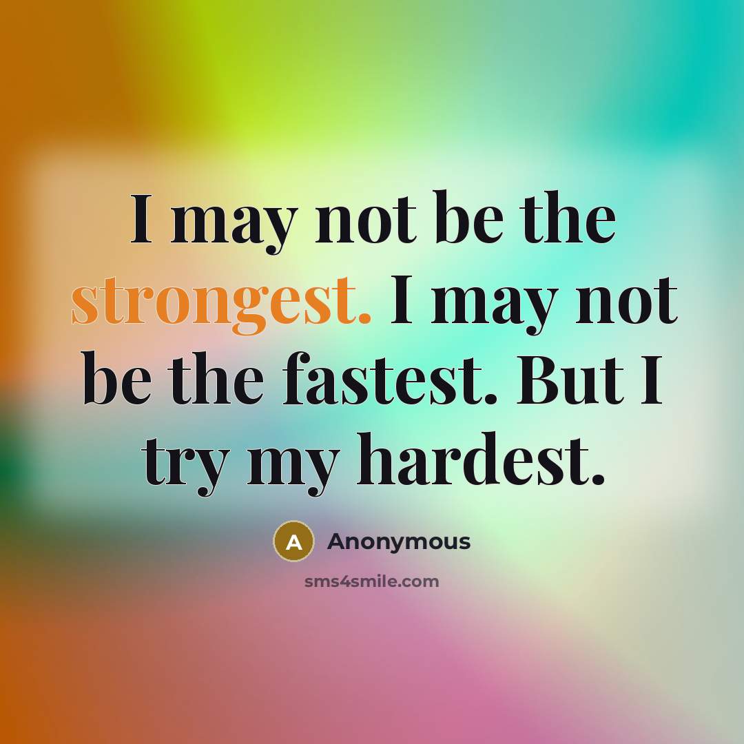 “I may not be the strongest. I may not be the fastest. But I try my hardest.” quote by Anonymous