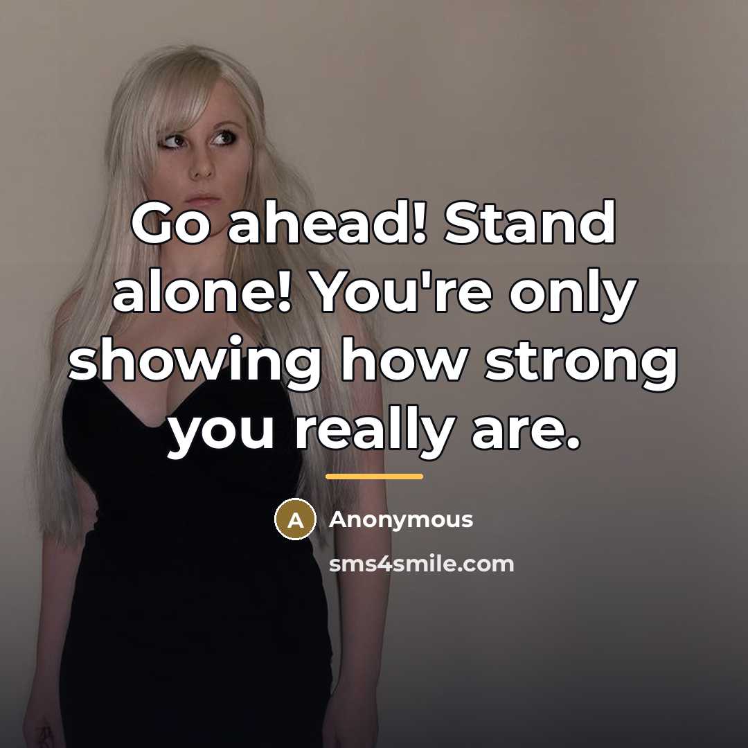 “Go ahead! Stand alone! You're only showing how strong you…” quote by Anonymous