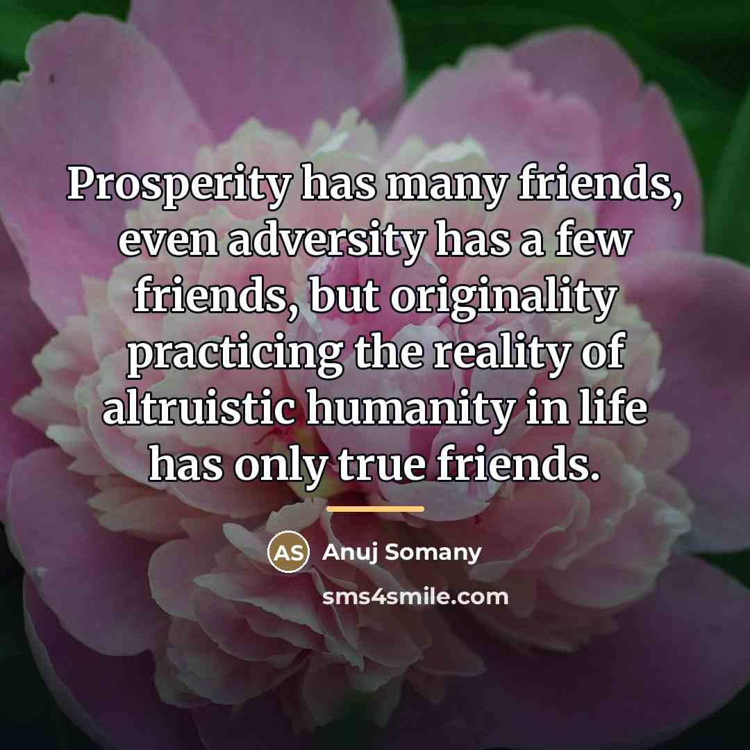 “Prosperity has many friends, even adversity has a few friends,…” quote by Anuj Somany
