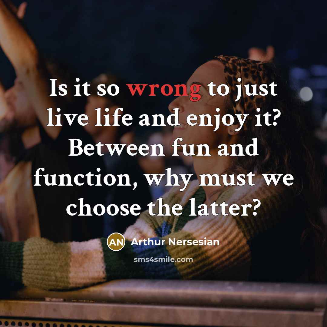 “Is it so wrong to just live life and enjoy…” quote by Arthur Nersesian