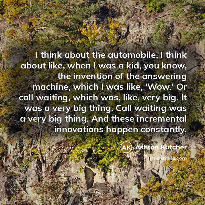 “I think about the automobile, I think about like, when…” quote by Ashton Kutcher