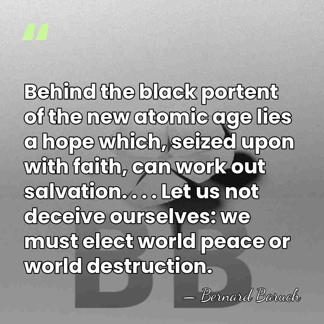 Behind the black portent of the new atomic age lies a hope&hellip; - Bernard Baruch