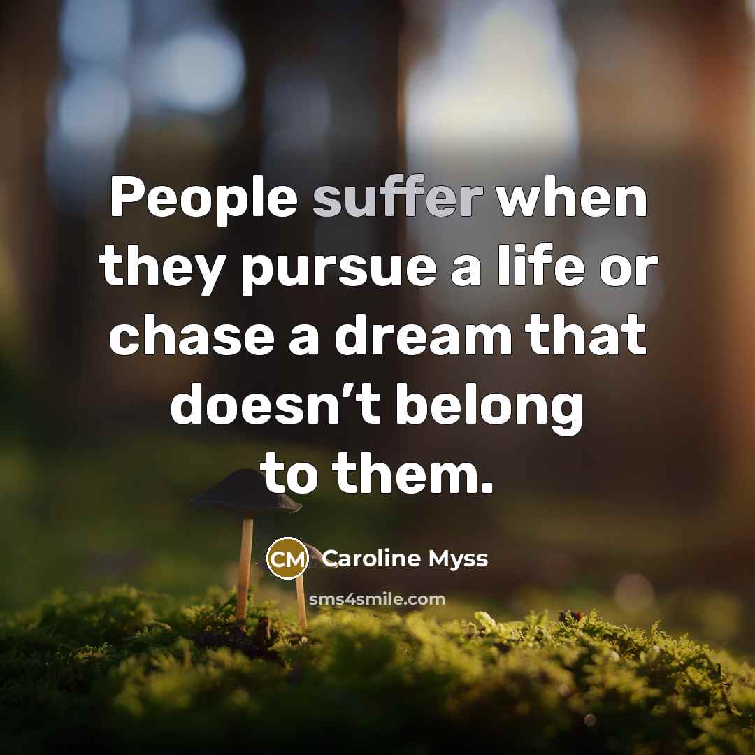 “People suffer when they pursue a life or chase a…” quote by Caroline Myss
