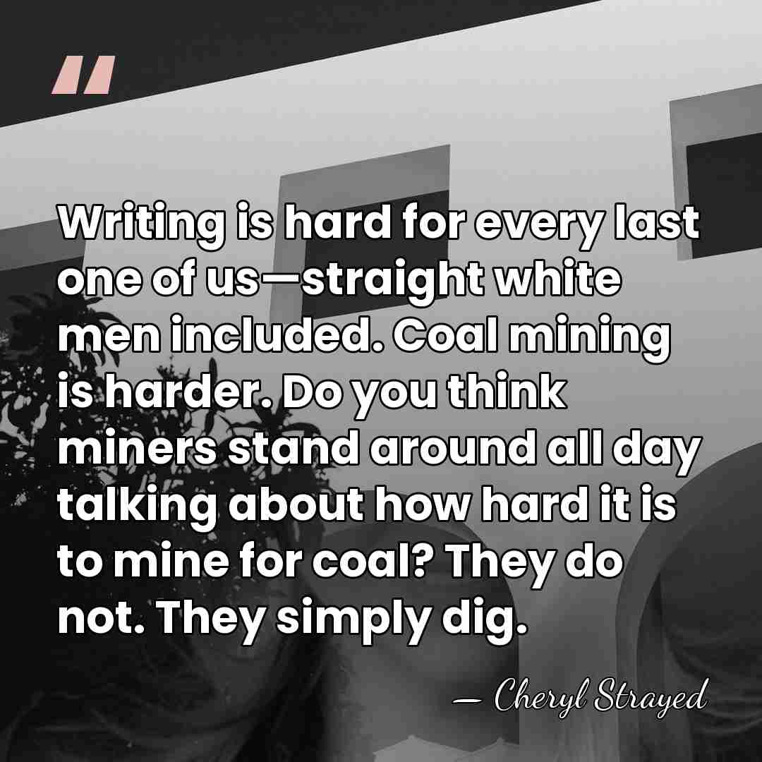 Writing is hard for every last one of us—straight white men included.&hellip; - Cheryl Strayed