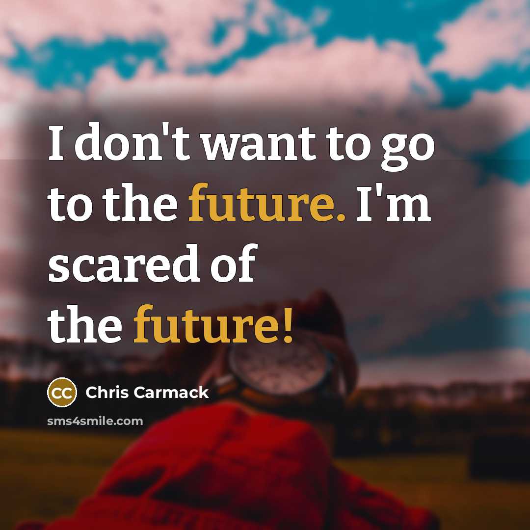 “I don't want to go to the future. I'm scared…” quote by Chris Carmack