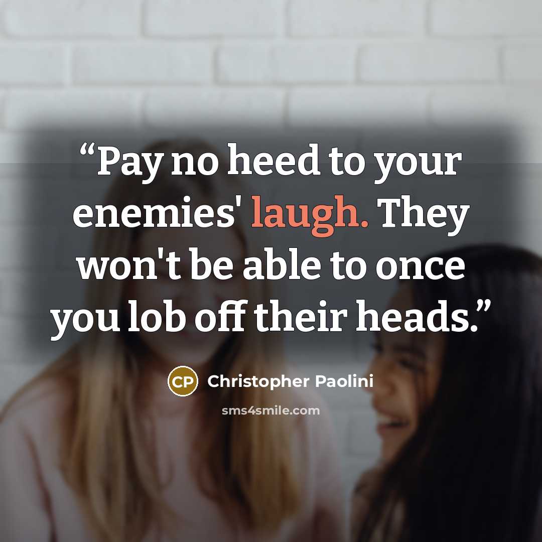 “Pay no heed to your enemies' laugh. They won't be able to once you lob off their heads.” quote by Christopher Paolini