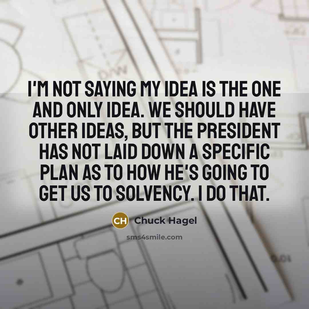 “I'm not saying my idea is the one and only…” quote by Chuck Hagel