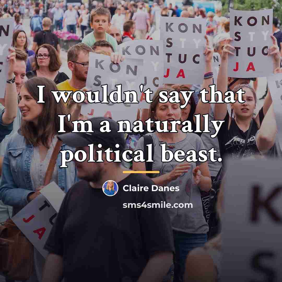 “I wouldn't say that I'm a naturally political beast.…” quote by Claire Danes