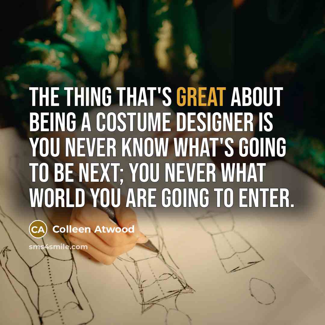 “The thing that's great about being a costume designer is…” quote by Colleen Atwood