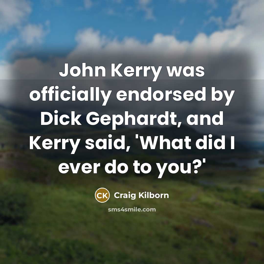 “John Kerry was officially endorsed by Dick Gephardt, and Kerry…” quote by Craig Kilborn