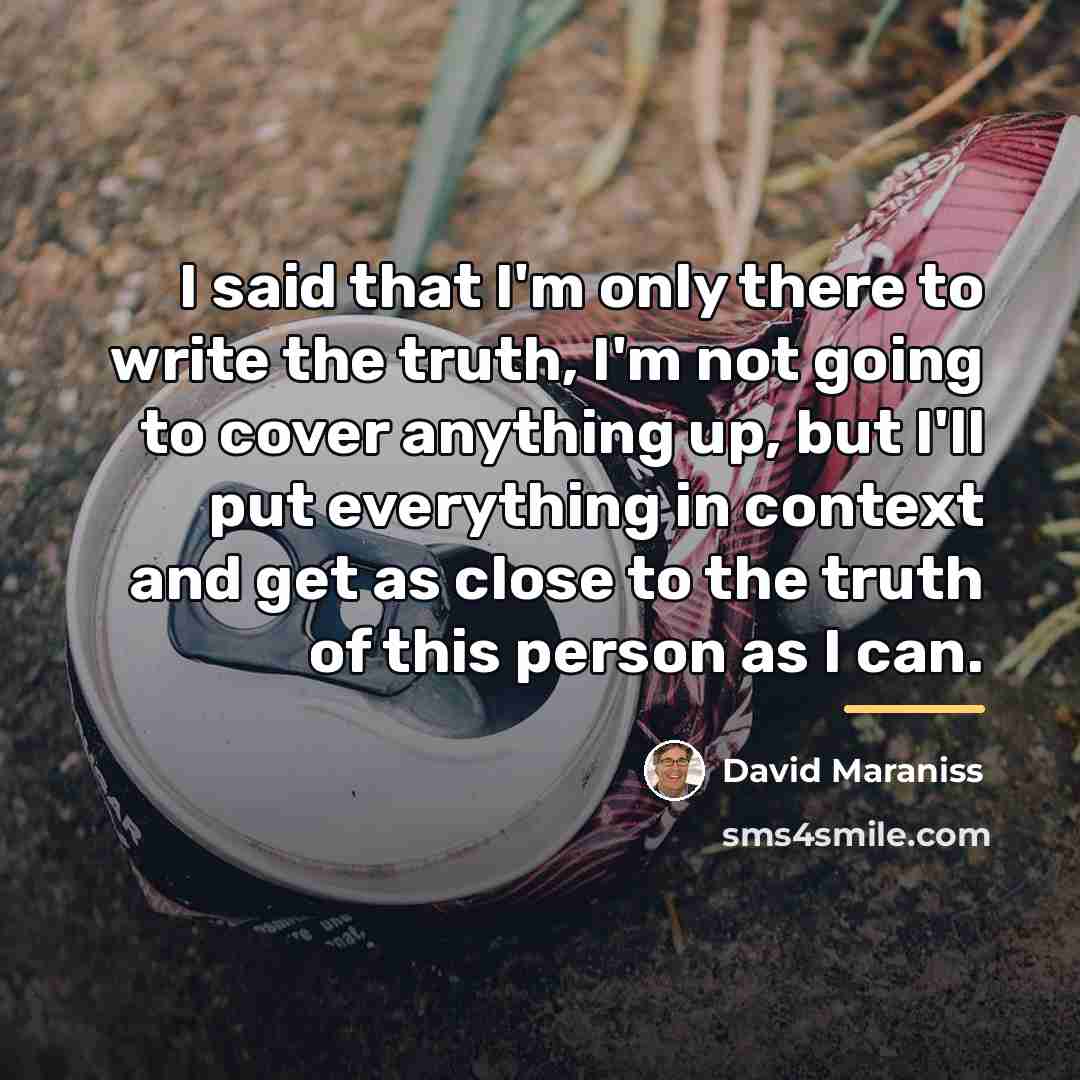 “I said that I'm only there to write the truth,…” quote by David Maraniss
