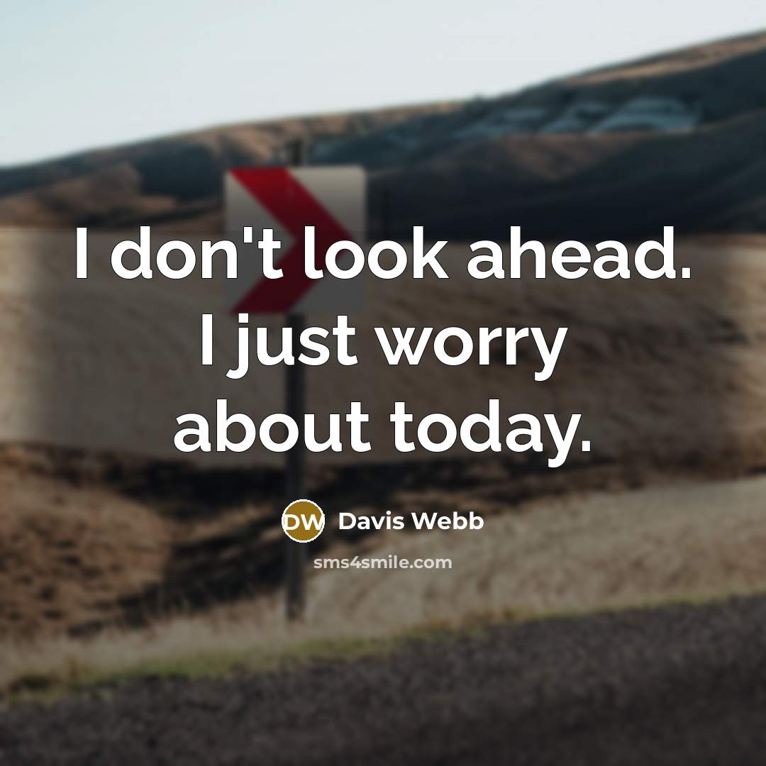 “I don't look ahead. I just worry about today.…” quote by Davis Webb