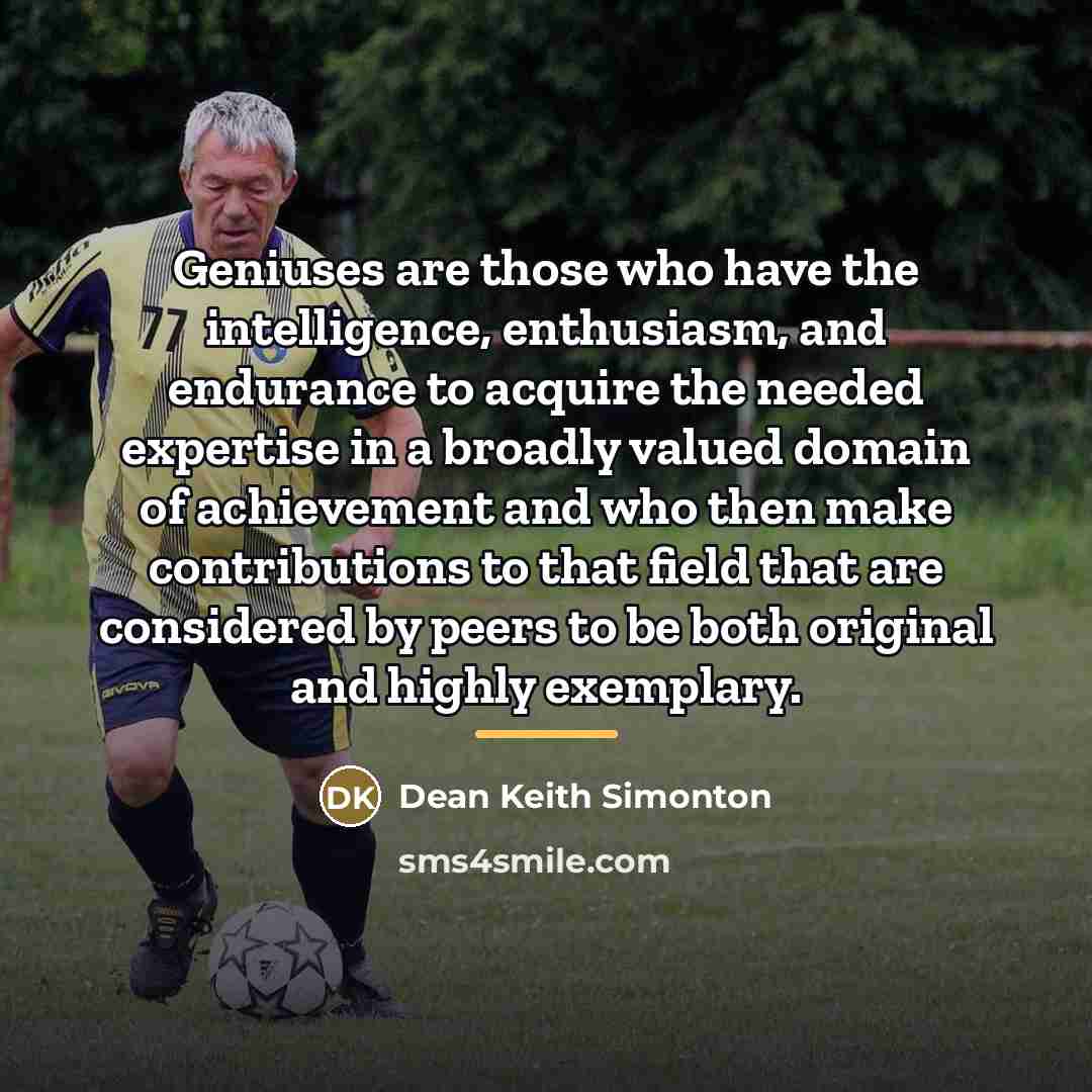 “Geniuses are those who have the intelligence, enthusiasm, and endurance…” quote by Dean Keith Simonton