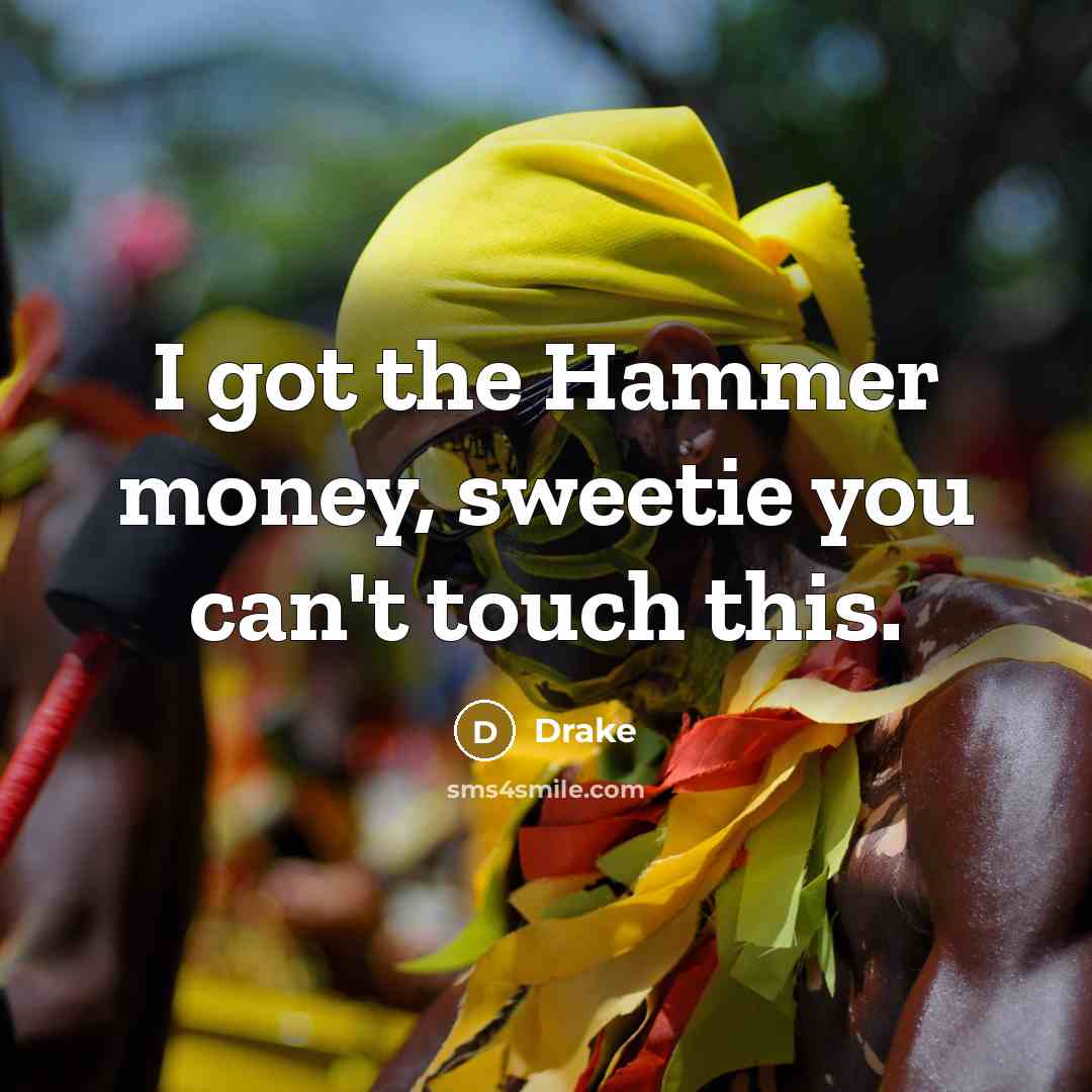 “I got the Hammer money, sweetie you can't touch this.…” quote by Drake