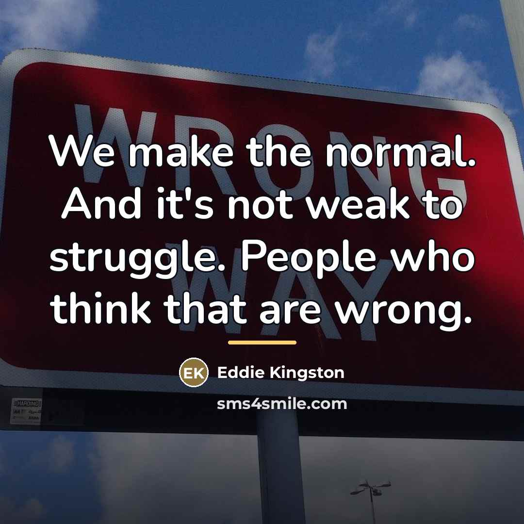 “We make the normal. And it's not weak to struggle.…” quote by Eddie Kingston