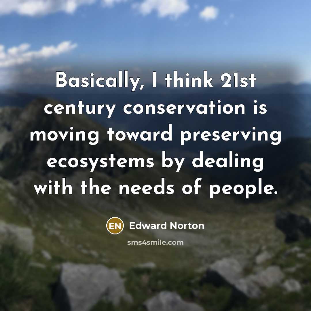 “Basically, I think 21st century conservation is moving toward preserving…” quote by Edward Norton