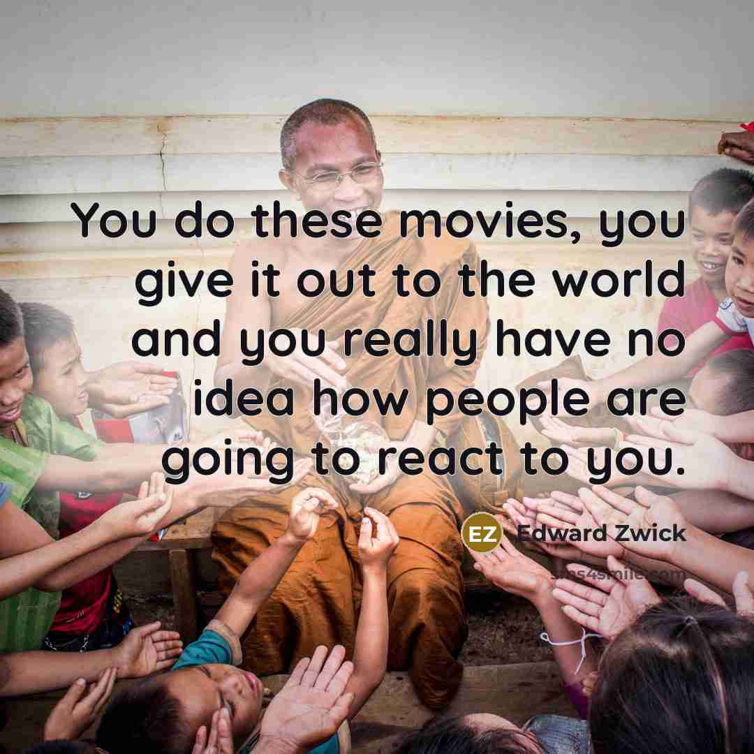 “You do these movies, you give it out to the world and you really have no idea how people are going to react to you.” quote by Edward Zwick