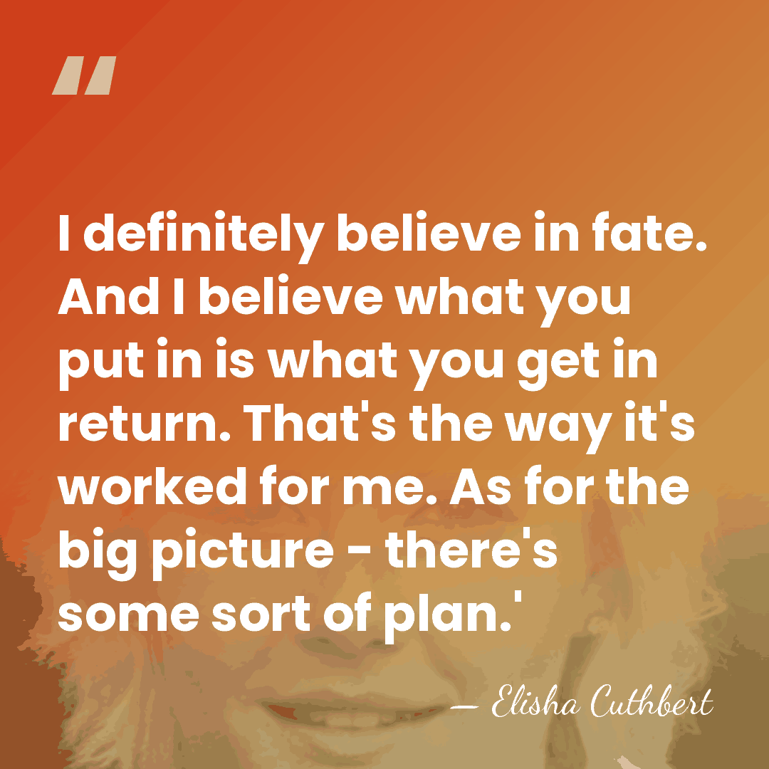 I definitely believe in fate. And I believe what you put in&hellip; - Elisha Cuthbert
