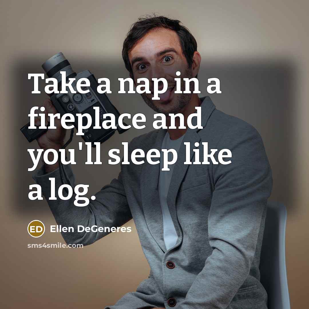 “Take a nap in a fireplace and you'll sleep like…” quote by Ellen DeGeneres