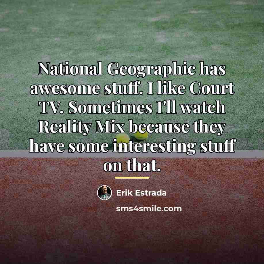 “National Geographic has awesome stuff. I like Court TV. Sometimes…” quote by Erik Estrada