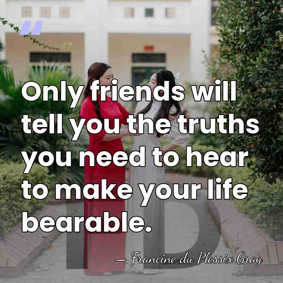 Only friends will tell you the truths you need to hear to&hellip; - Francine du Plessix Gray