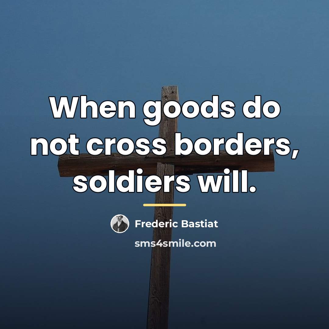 “When goods do not cross borders, soldiers will.…” quote by Frederic Bastiat