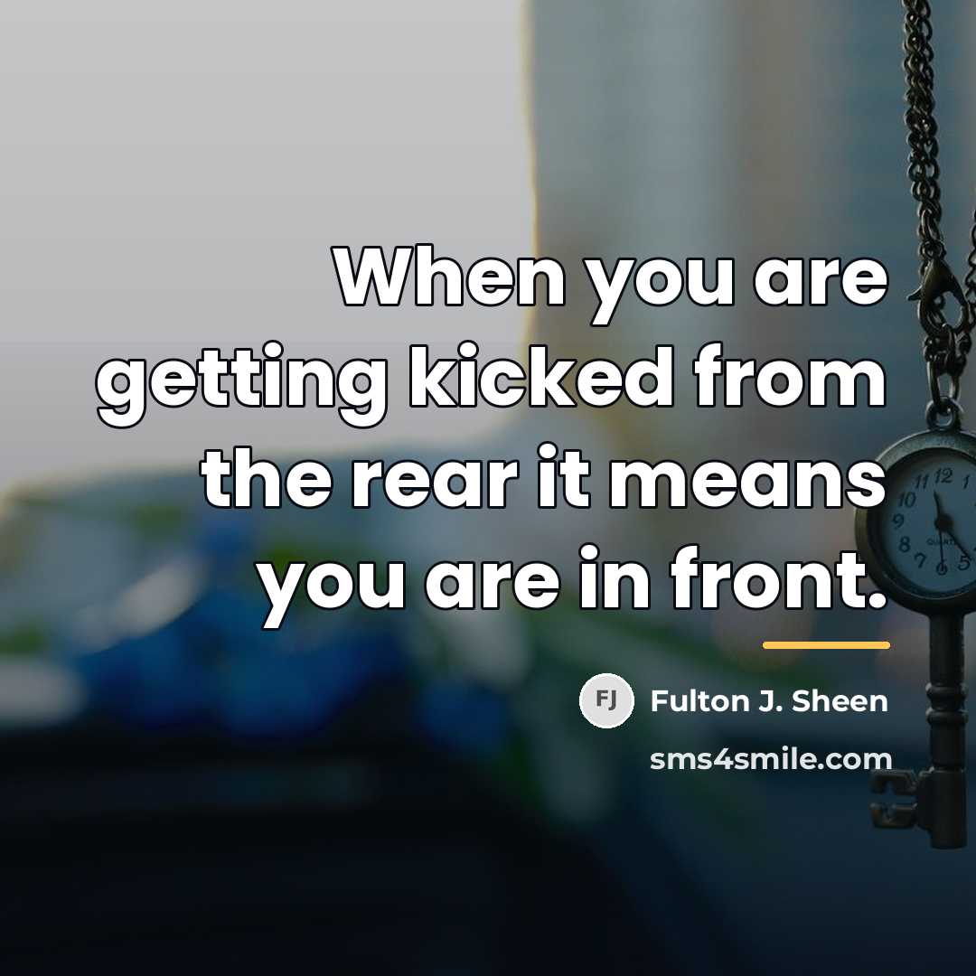 “When you are getting kicked from the rear it means…” quote by Fulton J. Sheen