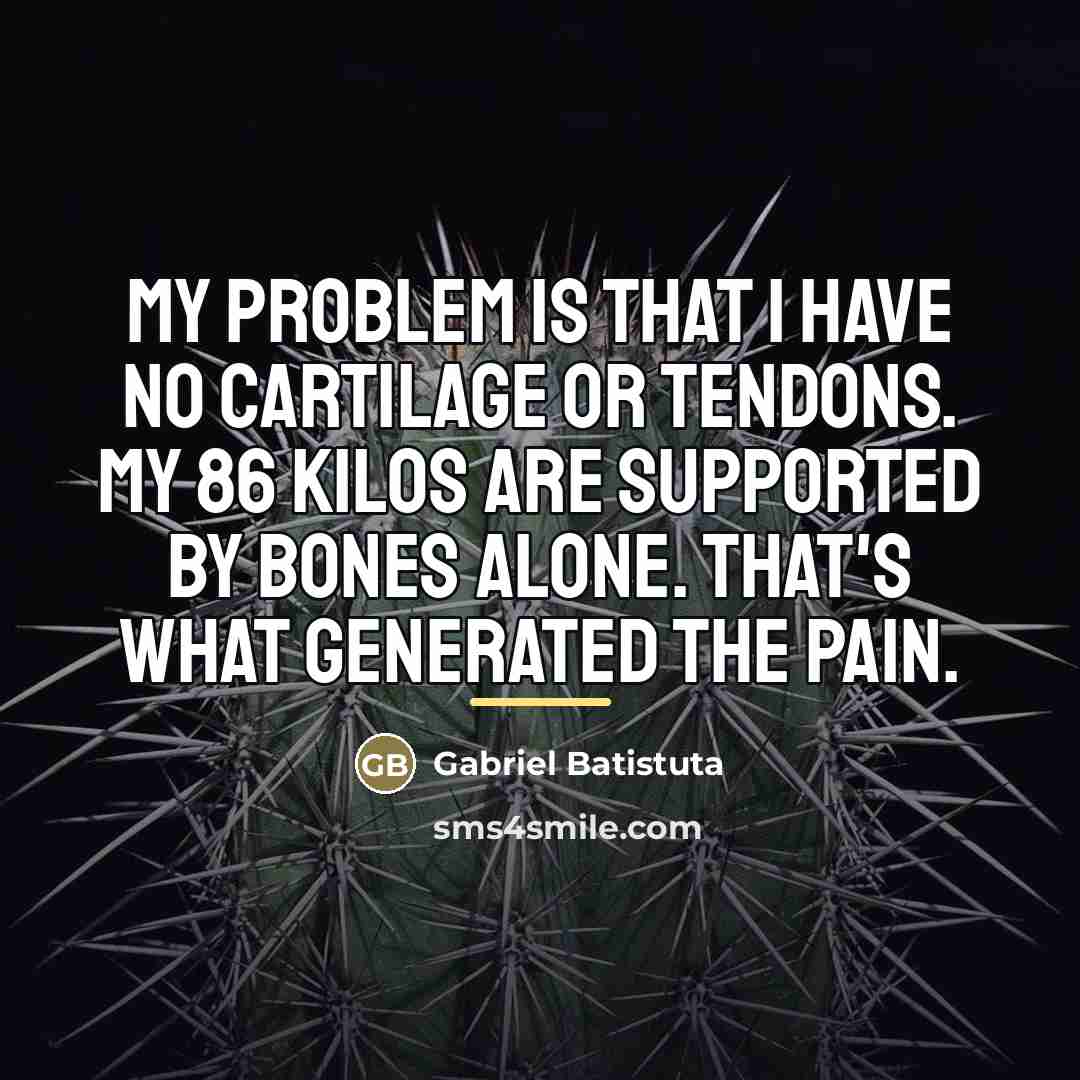 “My problem is that I have no cartilage or tendons.…” quote by Gabriel Batistuta